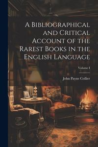 Produktbild: A Bibliographical and Critical Account of the Rarest Books in the English Language; Volume I
