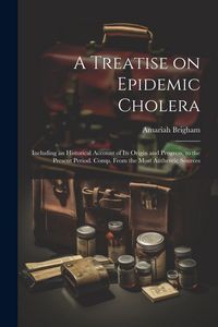 Produktbild: A Treatise on Epidemic Cholera; Including an Historical Account of Its Origin and Progress, to the Present Period. Comp. From the Most Authentic Sourc