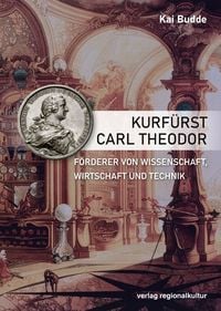 Produktbild: Kurf&uuml;rst Carl Theodor, F&ouml;rderer von Wissenschaft, Wirtschaft und Technik