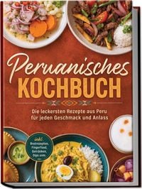 Produktbild: Peruanisches Kochbuch: Die leckersten Rezepte aus Peru f&uuml;r jeden Geschmack und Anlass - inkl. Brotrezepten, Fingerfood, Getr&auml;nken, Dips uvm.