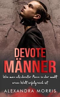 Produktbild: Devote M&auml;nner: Wie man als Devoter Mann in der modernen Welt erfolgreich ist (Gl&uuml;ckliche Femdom-Beziehungen, #2)