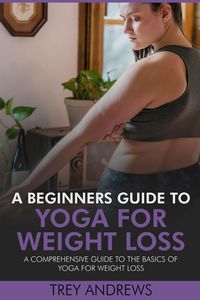 Produktbild: A Beginners Guide to Yoga for Weight Loss: A Comprehensive Guide to the Basics of Yoga for Weight Loss