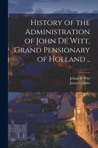 Produktbild: History of the Administration of John De Witt, Grand Pensionary of Holland ..