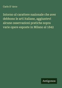 Produktbild: Intorno al carattere nazionale che aver debbono le arti italiane, aggiuntevi alcune osservazioni pratiche sopra varie opere esposte in Milano al 1842