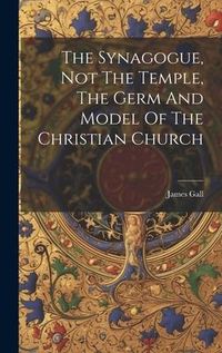 Produktbild: The Synagogue, Not The Temple, The Germ And Model Of The Christian Church