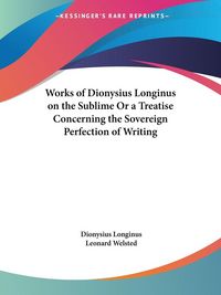 Produktbild: Works of Dionysius Longinus on the Sublime Or a Treatise Concerning the Sovereign Perfection of Writing