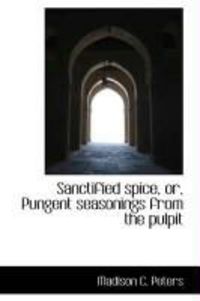 Produktbild: Sanctified Spice, Or, Pungent Seasonings from the Pulpit