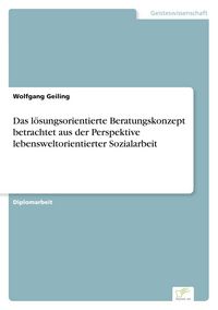 Produktbild: Das l&ouml;sungsorientierte Beratungskonzept betrachtet aus der Perspektive lebensweltorientierter Sozialarbeit