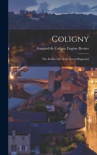 Produktbild: Coligny; the Earlier Life of the Great Huguenot