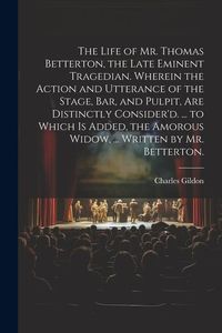 Produktbild: The Life of Mr. Thomas Betterton, the Late Eminent Tragedian. Wherein the Action and Utterance of the Stage, Bar, and Pulpit, Are Distinctly Consider'