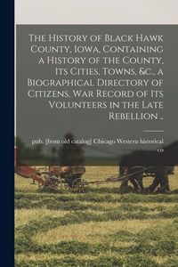 Produktbild: The History of Black Hawk County, Iowa, Containing a History of the County, its Cities, Towns, &c., a Biographical Directory of Citizens, war Record o