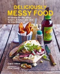 Produktbild: Deliciously Messy Food: 65 Recipes for Ribs, Wings, Burgers, Hot Dogs, and Other Lip-Smacking Foods