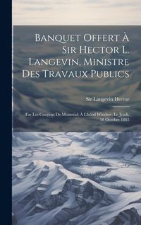 Produktbild: Banquet offert &agrave; Sir Hector L. Langevin, ministre des travaux publics: Far les citoyens de Montr&eacute;al: &agrave; l'h&ocirc;tel Windsor, le jeudi, 18 octobre 1883