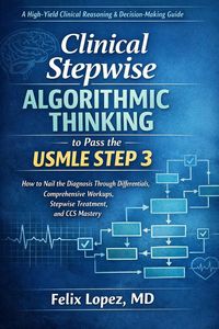 Produktbild: Clinical Stepwise Algorithmic Thinking to Pass the USMLE Step 3 How to Nail the Diagnosis Through Differentials, Comprehensive Workups, Stepwise Treat