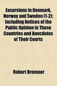 Produktbild: Excursions in Denmark, Norway and Sweden (1-2); Including Notices of the Public Opinion in Those Countries and Anecdotes of Their Courts