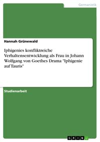 Produktbild: Iphigenies konfliktreiche Verhaltensentwicklung als Frau in Johann Wolfgang von Goethes Drama 'Iphigenie auf Tauris'