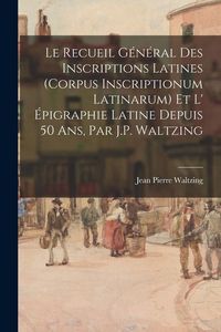 Produktbild: Le Recueil G&eacute;n&eacute;ral Des Inscriptions Latines (Corpus Inscriptionum Latinarum) Et L' &Eacute;pigraphie Latine Depuis 50 Ans, Par J.P. Waltzing
