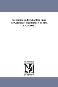 Produktbild: Enchanting and Enchanted; From the German of Hacklfander. by Mrs. A. L Wister...
