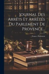 Produktbild: Journal Des Arr&ecirc;ts Et Arr&ecirc;t&eacute;s Du Parlement De Provence...