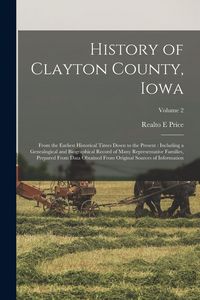 Produktbild: History of Clayton County, Iowa: From the Earliest Historical Times Down to the Present: Including a Genealogical and Biographical Record of Many Repr