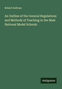 Produktbild: An Outline of the General Regulations and Methods of Teaching in the Male National Model Schools