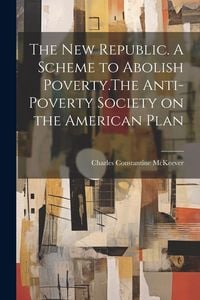 Produktbild: The New Republic. A Scheme to Abolish Poverty.The Anti-poverty Society on the American Plan