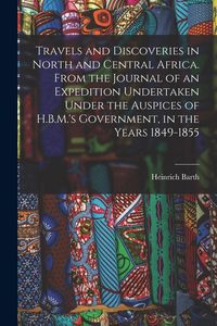 Produktbild: Travels and Discoveries in North and Central Africa. From the Journal of an Expedition Undertaken Under the Auspices of H.B.M.'s Government, in the Ye