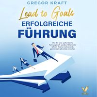 Produktbild: Erfolgreiche F&uuml;hrung &ndash; Lead to goals: Wie Sie eine authentische F&uuml;hrungskraft werden. Mitarbeiter f&uuml;hren, Teams motivieren & gemeinsam alle Ziele erreichen