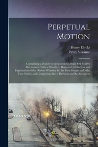 Produktbild: Perpetual Motion; Comprising a History of the Efforts to Attain Self-motive Mechanism, With a Classified, Illustrated, Collection and Explanation of t