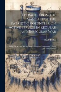Produktbild: Extracts From the Manual for the Patriotic Volunteer On Active Service in Regular and Irregular War: Being the Art and Science of Obtaining and Mainta