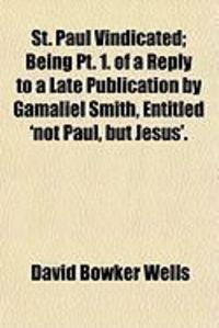 Produktbild: St. Paul Vindicated; Being PT. 1. of a Reply to a Late Publication by Gamaliel Smith, Entitled 'Not Paul, But Jesus'.