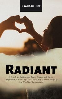 Produktbild: Radiant: A Guide to Cultivating Inner Beauty and Outer Confidence, Embracing Your True Self to Shine Brightly in a World of Comparison