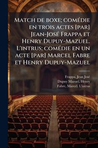 Produktbild: Match de boxe; com&Atilde;(c)die en trois actes [par] Jean-Jos&Atilde;(c) Frappa et Henry Dupuy-Mazuel. L'intrus; com&Atilde;(c)die en un acte [par] Marcel Fabre et Henry Dupuy-Mazuel