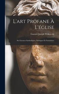 Produktbild: L'art Profane &Agrave; L'&eacute;glise: Ses Licences Symboliques, Satiriques Et Fantaisistes