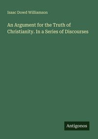 Produktbild: An Argument for the Truth of Christianity. In a Series of Discourses
