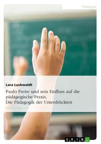 Produktbild: Paulo Freire und sein Einfluss auf die p&auml;dagogische Praxis. Die P&auml;dagogik der Unterdr&uuml;ckten
