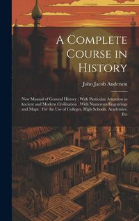 Produktbild: A Complete Course in History: New Manual of General History: With Particular Attention to Ancient and Modern Civilization: With Numerous Engravings