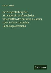 Produktbild: Die Neugestaltung der Aktiengesellschaft nach den Vorschriften des mit dem 1. Januar 1900 in Kraft tretenden Handelsgesetzbuchs