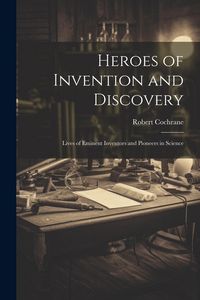 Produktbild: Heroes of Invention and Discovery: Lives of Eminent Inventors and Pioneers in Science