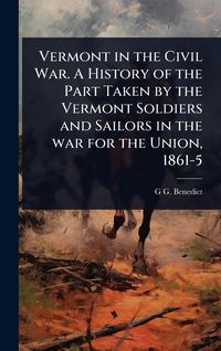 Produktbild: Vermont in the Civil War. A History of the Part Taken by the Vermont Soldiers and Sailors in the war for the Union, 1861-5