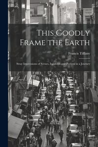 Produktbild: This Goodly Frame the Earth; Stray Impressions of Scenes, Incidents and Persons in a Journey