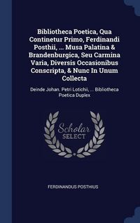 Produktbild: Bibliotheca Poetica, Qua Continetur Primo, Ferdinandi Posthii, ... Musa Palatina & Brandenburgica, Seu Carmina Varia, Diversis Occasionibus Conscripta