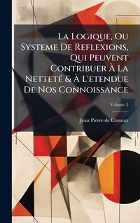 Produktbild: La Logique, Ou Systeme De Reflexions, Qui Peuvent Contribuer &Atilde; La Nettet&Atilde;(c) & &Atilde; L'etendue De Nos Connoissance