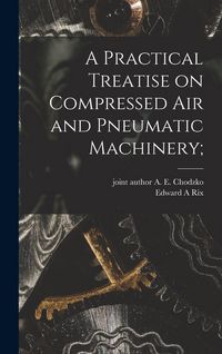 Produktbild: A Practical Treatise on Compressed Air and Pneumatic Machinery;