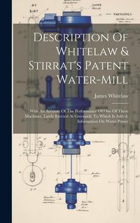 Produktbild: Description Of Whitelaw & Stirrat's Patent Water-mill: With An Account Of The Performance Of One Of These Machines, Lately Erected At Greenock: To Whi