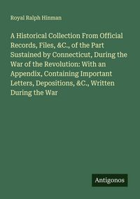Produktbild: A Historical Collection From Official Records, Files, &C., of the Part Sustained by Connecticut, During the War of the Revolution: With an Appendix, C