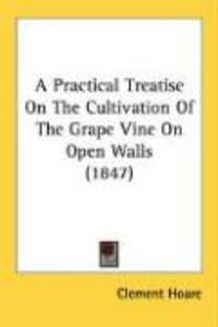 Produktbild: A Practical Treatise on the Cultivation of the Grape Vine on Open Walls (1847)