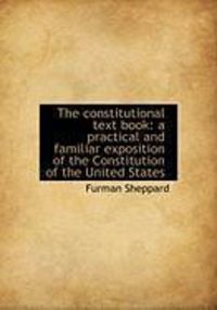 Produktbild: The Constitutional Text Book: A Practical and Familiar Exposition of the Constitution of the United