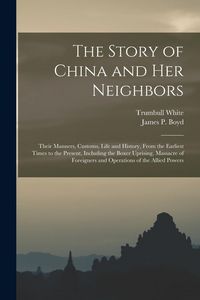 Produktbild: The Story of China and Her Neighbors: Their Manners, Customs, Life and History, From the Earliest Times to the Present, Including the Boxer Uprising,