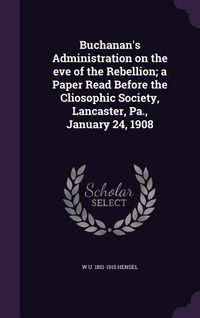 Produktbild: Buchanan's Administration on the eve of the Rebellion; a Paper Read Before the Cliosophic Society, Lancaster, Pa., January 24, 1908